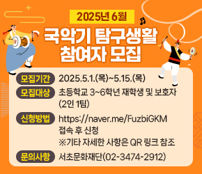 󰏚 「2025년 6월 국악기 탐구생활 참여자」 모집
 - 모집기간 : 2025.5.1.(목)~5.15.(목)
 - 모집대상 : 초등학교 3~6학년 재학생 및 보호자(2인 1팀)
 - 신청방법 : https://naver.me/FuzbiGKM 접속 후 신청
   ※기타 자세한 사항은 QR 링크 참조
 - 문의사항 : 서초문화재단(02-3474-2912)