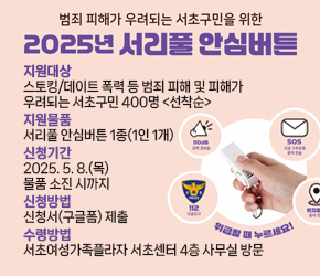  󰏚 범죄 피해가 우려되는 서초구민을 위한 2025년 서리풀 안심버튼
   ○ 지원대상
      - 스토킹/데이트 폭력 등 범죄 피해 및 피해가 우려되는 서초구민 400명 <선착순>
   ○ 지원물품
       - 서리풀 안심버튼 1종(1인 1개)
   ○ 신청기간
       - 2025. 5. 8.(목) - 물품 소진 시까지
   ○ 신청방법
       - 신청서(구글폼) 제출
   ○ 수령방법
       - 서초여성가족플라자 서초센터 4층 사무실 방문