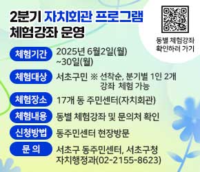 ・ 체험기간 : 2025년 6월2일(월)~30일(월)
・ 체험대상 : 서초구민  ※ 선착순, 분기별 1인 2개 강좌  체험 가능  
・ 체험장소 : 17개 동 주민센터(자치회관)
・ 체험내용 : 동별 체험강좌 및 문의처 확인 -> QR코드 
・ 신청방법 : 동주민센터 현장방문
・ 문    의 : 서초구 동주민센터, 서초구청 자치행정과(02-2155-8623)