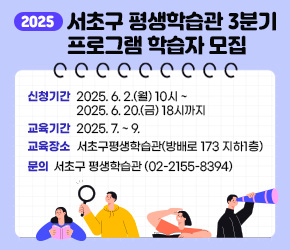  <2025 서초구 평생학습관 3분기 프로그램 학습자 모집>
 ○ 신청기간 : 2025. 6. 2.(월) 10시 ~ 2025. 6. 20.(금) 18시까지
 ○ 교육기간 : 2025. 7. ~ 9.
 ○ 교육장소 : 서초구평생학습관(방배로 173 지하1층)
 ○ 문    의 : 서초구 평생학습관(02-2155-8394)
