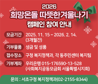  ○ 2026 희망온돌 따뜻한겨울나기 캠페인 참여 안내 
  - 모금기간 : 2025. 11. 15 ~ 2026. 2. 14. (3개월간)
  - 기부물품 : 성금 및 성품
  - 접수장소 : 구청 복지정책과, 각 동주민센터 복지팀
  - 기부계좌 : 우리은행 015-176590-13-528
              (사회복지공동모금회 서울특별시지회)
  - 문    의 : 서초구청 복지정책과(02-2155-8344)