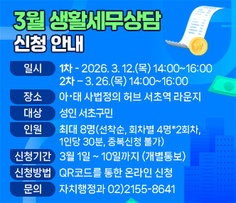  - 일   시 : 1차 - 2026. 3. 12.(목) 14:00~16:00, 2차 – 3. 26.(목) 14:00~16:00
 - 장   소 : 아·태 사법정의 허브 서초역 라운지
 - 대   상 : 성인 서초구민
 - 인    원 : 최대 8명(선착순, 회차별 4명*2회차, 1인당 30분, 중복신청 불가)
 - 신청기간 : 3월 1일 ~ 10일까지 (개별통보)
 - 신청방법 : QR코드를 통한 온라인 신청 
 - 문의 : 자치행정과 02)2155-8641  