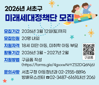  ○ 모집기간 : 2026년 3월 12일(토)까지
 ○ 모집인원 : 20명 내외
 ○ 지원자격 : 18세 미만 아동, 미취학 아동 부모
 ○ 활동기간 : 2026년 3월 ~ 2027년 2월 ○ 지원방법 : 구글폼 작성(https://forms.gle/4gxxwNrYZS2DQ6Nj6)
 ○ 문의사항 : 서초구청 아동청년과 02-2155-8896 
               방배유스센터  ☎02-3487-6161(내선 206)