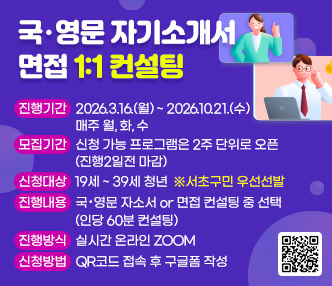 ○ 국·영문 자기소개서 면접 1:1 컨설팅
  - 진행기간 : 2026.3.16.(월) ~ 2026.10.21.(수) 매주 월, 화, 수
  - 모집기간 : 신청 가능 프로그램은 2주 단위로 오픈 (진행2일전 마감)
  - 신청대상 : 19세 ~ 39세 청년  ※서초구민 우선선발
  - 진행내용 : 국·영문 자소서 or 면접 컨설팅 중 선택(인당 60분 컨설팅) 
  - 진행방식 : 실시간 온라인 ZOOM
  - 신청방법 : QR코드 접속 후 구글폼 작성
