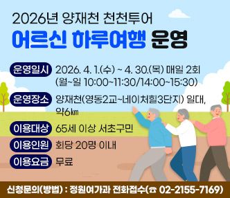운영일시 : 2026. 4. 1.(수) ~ 4. 30.(목) 매일 2회(월~일 10:00~11:30/14:00~15:30)
 운영장소 : 양재천(영동2교~네이처힐3단지) 일대, 약6㎞
 이용대상 : 65세 이상 서초구민
 이용인원 : 회당 20명 이내
 이용요금 : 무료
 신청문의(방법) : 정원여가과 전화접수(☎ 02-2155-7169)