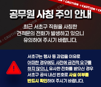 최근 서초구 직원을 사칭한 견적문의 전화가 발생하고 있으니 유의하여 주시기 바랍니다. 
서초구는 행사 등 과업을 이유로 어떠한 경우에도 사전에 금전적 요구를 하지 않으니, 유사한 전화를 받으신 경우 서초구 공식 내선 번호로 사실 여부를 반드시 확인하여 주시기 바랍니다.