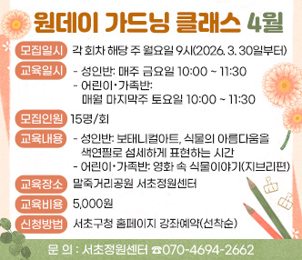 모집일시 : 각 회차 해당 주 월요일 9시(2026. 3. 30일부터)
 교육일시 
 - 성인반: 매주 금요일 10:00 ~ 11:30
  - 어린이·가족반: 매월 마지막주 토요일 10:00 ~ 11:30
 모집인원 : 15명/회 
 교육내용
  - 성인반: 보태니컬아트, 식물의 아름다움을 색연필로 섬세하게 표현하는 시간
  - 어린이·가족반: 영화 속 식물이야1기(지브리편)
 교육장소 : 말죽거리공원 서초정원센터
 교육비용 : 5,000원
 신청방법 : 서초구청 홈페이지 강좌예약(선착순)
 문   의 : 서초정원센터(070-4694-2662)