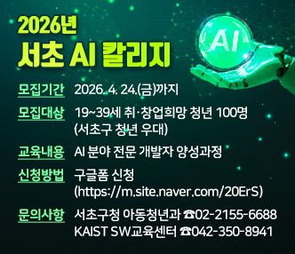 ○ 모집기간 : 2026. 4. 24.(금)까지 
 ○ 모집대상 : 19~39세 취·창업희망 청년 100명(서초구 청년 우대)
 ○ 교육내용 : AI 분야 전문 개발자 양성과정  ○ 신청방법 : 구글폼 신청(https://m.site.naver.com/20ErS)
 ○ 문의사항 : 서초구청 아동청년과 ☎02-2155-6688
               KAIST SW교육센터 ☎042-350-8941  