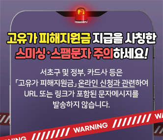 서초구 및 정부, 카드사 등은 「고유가 피해지원금」 온라인 신청과 관련하여 
 URL 또는 링크가 포함된 문자메시지를 발송하지 않습니다.