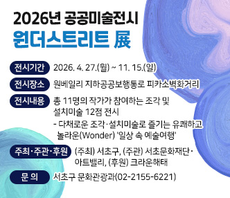 ○ 전시기간 : 2026. 4. 27.(월) ~ 11. 15.(일)  
  ○ 전시장소 : 원베일리 지하공공보행통로 피카소벽화거리
  ○ 전시내용 : 총 11명의 작가가 참여하는 조각 및 설치미술 12점 전시
    - 다채로운 조각·설치미술로 즐기는 유쾌하고 놀라운(Wonder) '일상 속 예술여행'
  ○ 주최‧주관‧후원 : (주최) 서초구, (주관) 서초문화재단‧아트밸리, (후원) 크라운해태
  ○ 문    의 : 서초구 문화관광과(02-2155-6221) 