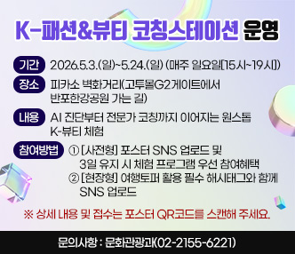 󰏚 「K-패션&뷰티 코칭스테이션」 운영
 ○ 기 간 : 2026.5.3.(일)~5.24.(일) (매주 일요일[15시~19시])
 ○ 장 소 : 피카소 벽화거리(고투몰G2게이트에서 반포한강공원 가는 길)
 ○ 내 용 : AI 진단부터 전문가 코칭까지 이어지는 원스톱 K-뷰티 체험
 ○ 참여방법 
  ① [사전형] 포스터 SNS 업로드 및 3일 유지 시 체험 프로그램 우선 참여혜택
  ② [현장형] 여행토퍼 활용 필수 해시태그와 함께 SNS 업로드 
   ※ 상세 내용 및 접수는 포스터 QR코드를 스캔해 주세요.
 ○ 문의사항 : 문화관광과(02-2155-6221)