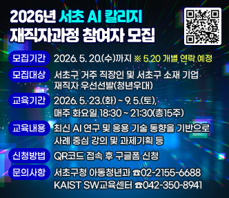  ○ 모집기간 : 2026. 5. 20.(수)까지 ※ 5.20 개별 연락 예정
 ○ 모집대상 : 서초구 거주 직장인 및 서초구 소재 기업 재직자 우선선발(청년우대)
 ○ 교육기간 : 2026. 5. 23.(화) ~ 9. 5.(토), 매주 화요일 18:30 ~ 21:30(총15주)
 ○ 교육내용 : 최신 AI 연구 및 응용 기술 동향을 기반으로 사례 중심 강의 및 
              과제기획 등  ○ 신청방법 : QR코드 접속 후 구글폼 신청(https://m.site.naver.com/26CnB) ○ 문의사항 : 서초구청 아동청년과 ☎02-2155-6688
               KAIST SW교육센터 ☎042-350-8941  