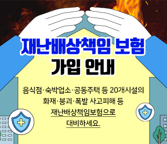 음식점·숙박업소·공동주택 등 20개시설의 
화재·붕괴·폭발 사고피해 등
재난배상책임보험으로 대비하세요.