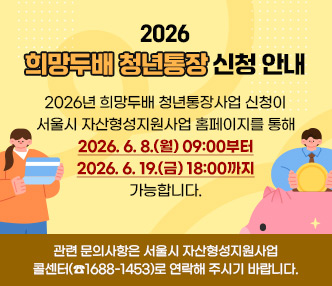 [2026년 희망두배 청년통장 신청 안내]

​2026년 희망두배 청년통장사업 신청이 서울시 자산형성지원사업 홈페이지를 통해 2026. 6. 8.(월) 09:00부터 2026. 6. 19.(금) 18:00까지 가능합니다.
관련 문의사항은 서울시 자산형성지원사업 콜센터(☎1688-1453)로 연락해 주시기 바랍니다.