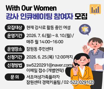 1. 모집대상: 현재 강사로 활동 중인 여성
2. 운영기간: 2026. 7. 6.(월) ~ 8. 10.(월) / 매주 월 14:00~16:00
4. 운영장소: 잠원동 주민센터
5. 신청기간: 2026. 6. 25.(목) 12:00까지
6. 신청방법:  sw5220291@naver.com  이메일 접수(개별연락)
7. 문 의: 서초여성가족플라자 잠원센터 경력키움팀 / 02-522-0291(2)