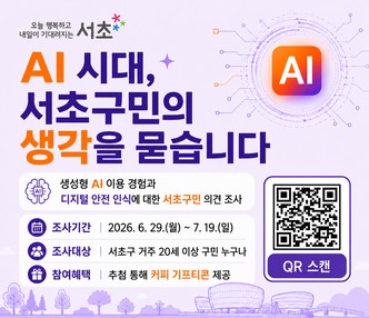 2026년 서초구 구민인식조사 실시
 “AI 시대, 서초구민의 생각을 묻습니다.”

 생성형 AI 이용 경험과 디지털 안전 인식에 대한 
 서초구민 여러분의 의견을 들려주세요 
 ▷ 조사기간 : 2026. 6. 29.(월) ~ 7. 19.(일)
 ▷ 조사대상 : 서초구 거주 20세 이상 구민
 ▷ 참여혜택 : 추첨 통해 커피 기프티콘 제공
 ▷ 참여방법 : QR코드 스캔 또는 링크 접속 
 *링크:  https://kstat.surveys.kr/2026/P26061202/index.asp?ResType=AC69D383D5