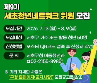 - 모집기간 : 2026. 7. 13.(월) ~ 8. 9.(일)
 - 모집대상 : 서초구 거주 또는 활동 청년 50명
 - 신청방법 : 포스터 QR코드 접속 후 신청서 작성
 - 문의 : 서초구청 아동청년과 ☎02-2155-8985
   ※ 기타 자세한 사항은“구청 홈페이지(공지사항)” 모집공고문 참조 