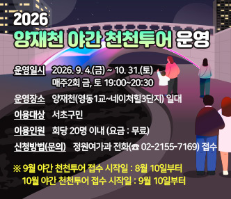 운영일시 : 2026. 9. 4.(금) ~ 10. 31.(토) 매주2회 금, 토 19:00~20:30
 운영장소 : 양재천(영동1교~네이처힐3단지) 일대
 이용대상 : 서초구민
 이용인원 : 회당 20명 이내 (요금 : 무료)
 신청방법(문의) : 정원여가과 전화(☎ 02-2155-7169) 접수
  ※ 9월 야간 천천투어 접수 시작일 : 8월 10일부터 
    10월 야간 천천투어 접수 시작일 : 9월 10일부터 
