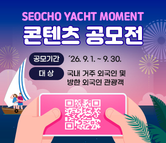 「SEOCHO YACHT MOMENT」콘텐츠 공모전
○ 공모기간: ´26. 9. 1. ~ 9. 30. 
 ○ 대     상 : 국내 거주 외국인 및 방한 외국인 관광객