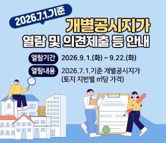  2026.7.1.기준 개별공시지가 열람 및 의견제출 등 안내
  ○ 열람기간 : 2026.9.1.(화) ~ 9.22.(화)
  ○ 열람내용 : 2026.7.1.기준 개별공시지가(토지 지번별 ㎡당 가격)