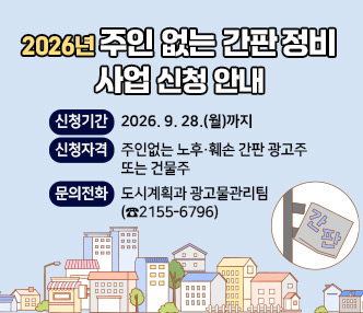 ＜ 2026년 주인 없는 간판 정비사업 신청 안내 ＞
○ 신청기간 : 2026. 9. 28.(월)까지
○ 신청자격 : 주인없는 노후·훼손 간판 광고주 또는 건물주
○ 문의전화 : 도시계획과 광고물관리팀(☎2155-6796)