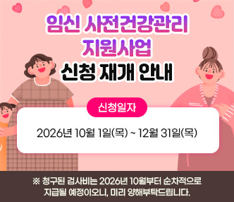 임신 사전건강관리 지원사업 신청 재개 안내

▶ 신청일자: 2026년 10월 1일(목) ~ 12월 31일(목)

※ 청구된 검사비는 2026년 10월부터 순차적으로 지급될 예정이오니, 미리 양해부탁드립니다.