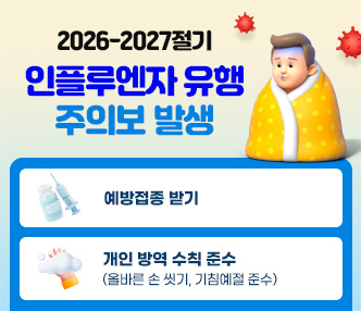  □ 2026-2027절기 인플루엔자 유행 주의보 발생
   - 예방접종 받기
   - 개인 방역 수칙 준수(올바른 손 씻기, 기침예절 준수)