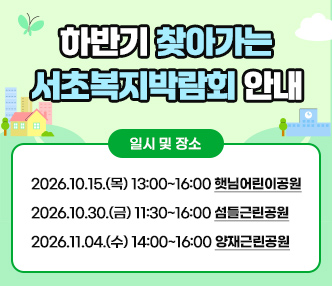 하반기 찾아가는 서초복지박람회 안내

 

○ 일시 및 장소

- 2026.10.15.(목) 13:00~16:00 햇님어린이공원

- 2026.10.30.(금) 11:30~16:00 섬들근린공원

- 2026.11.04.(수) 14:00~16:00 양재근린공원

​

​
