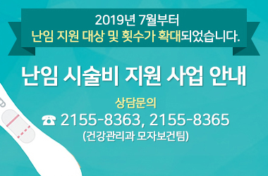 2019년 7월 부터 난임 지원 대상 및 횟수가 확대되었습니다.
난임 시술비 지원 사업 안내
상담문의
2155-8086, 2155-8365 (건강관리과 모자보건팀)