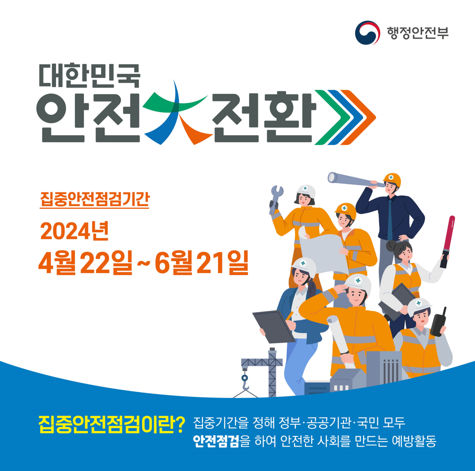 행정안전부. 대한민국 안전 전환. 집중안전점검기간 2024년 4월22일~6월21일. 집중안전점검이란? 집중기간을 정해 정부·공공기관·국민 모두 안전점검을 하여 안전한 사회를 만드는 예방활동