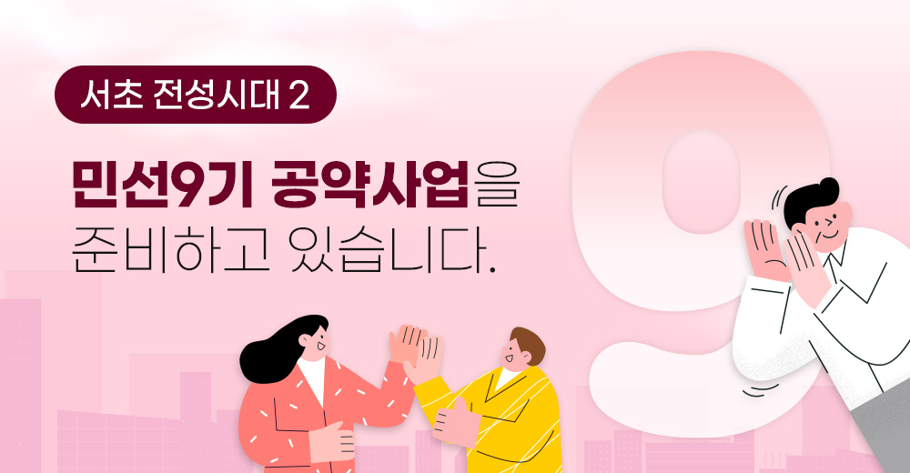 서초 전성시대 2 민선9기 공약사업을 준비하고 있습니다.