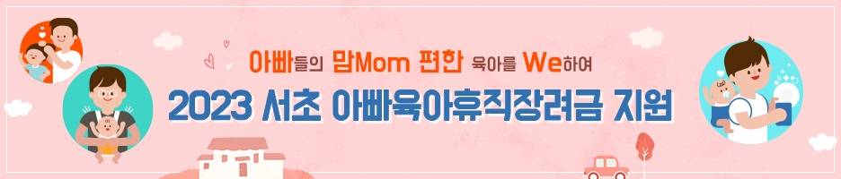 아빠들의 맘MOM 편한 육아를 We하여 2023 서초 아빠육아휴직장려금 지원